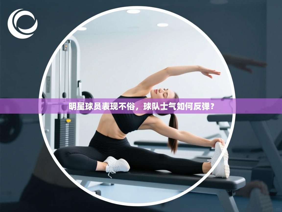 明星球员表现不俗,球队士气如何反弹? 第2张