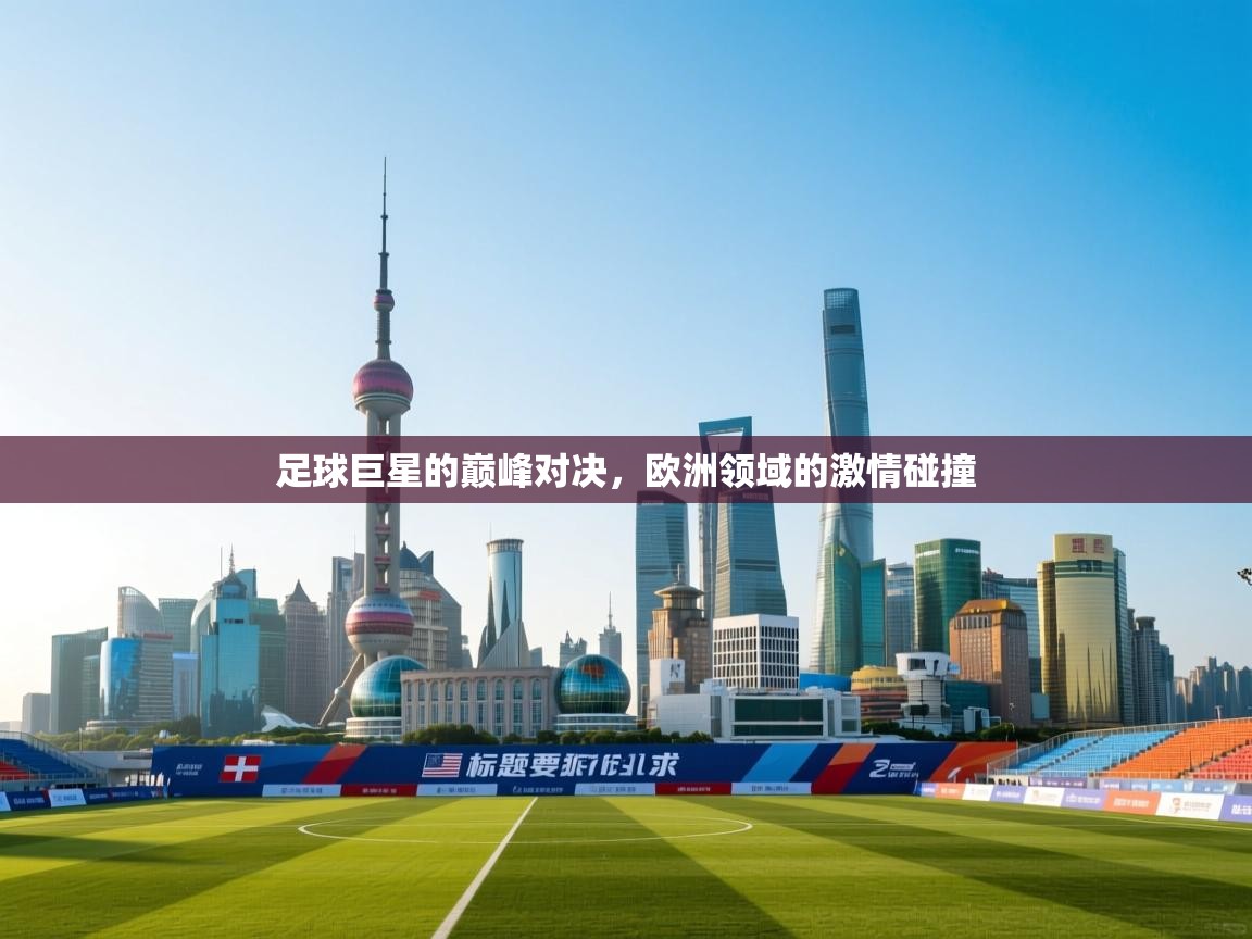 足球巨星的巅峰对决，欧洲领域的激情碰撞
