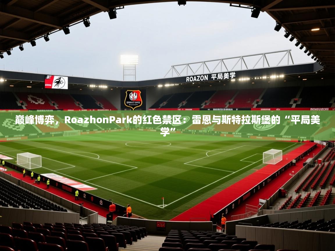 巅峰博弈，RoazhonPark的红色禁区：雷恩与斯特拉斯堡的“平局美学”  第1张