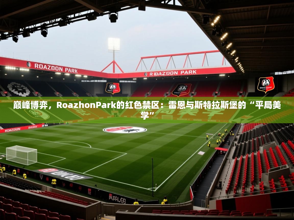 巅峰博弈，RoazhonPark的红色禁区：雷恩与斯特拉斯堡的“平局美学”  第2张