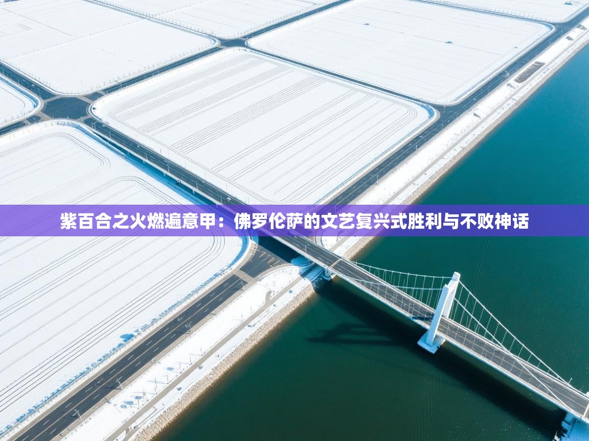 紫百合之火燃遍意甲：佛罗伦萨的文艺复兴式胜利与不败神话  第1张