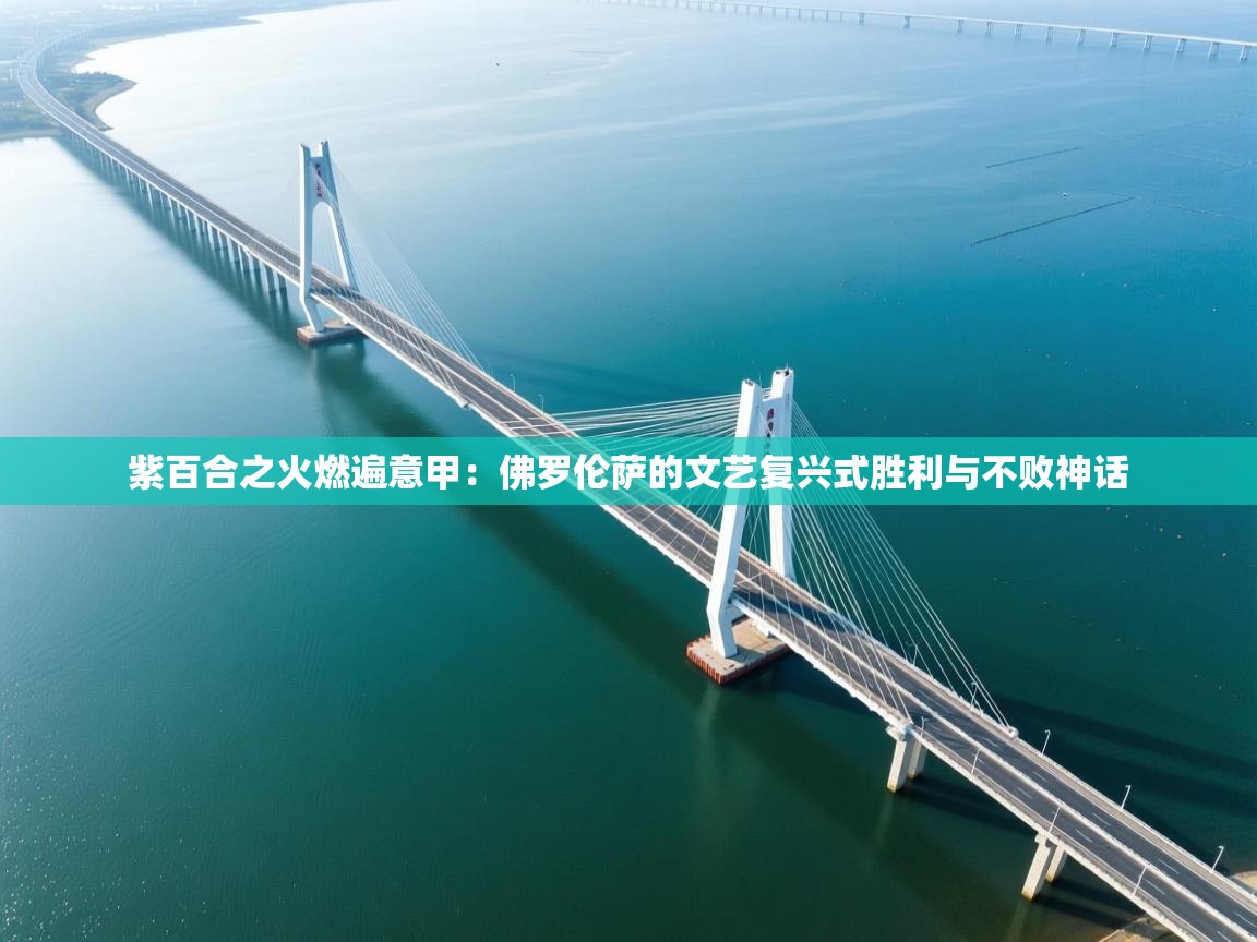 紫百合之火燃遍意甲：佛罗伦萨的文艺复兴式胜利与不败神话  第2张