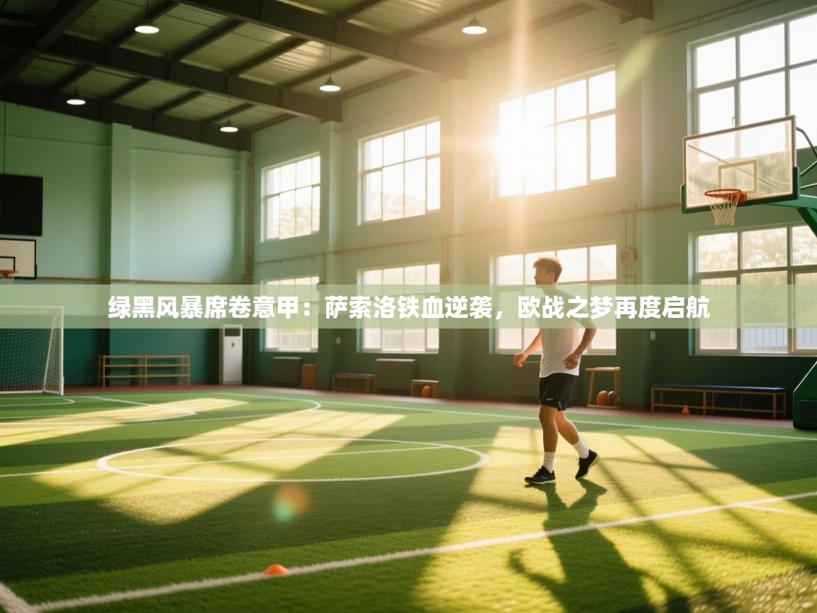 绿黑风暴席卷意甲：萨索洛铁血逆袭，欧战之梦再度启航