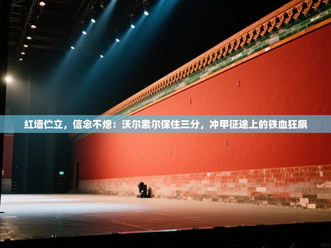 红墙伫立,信念不熄:沃尔索尔保住三分,冲甲征途上的铁血狂飙