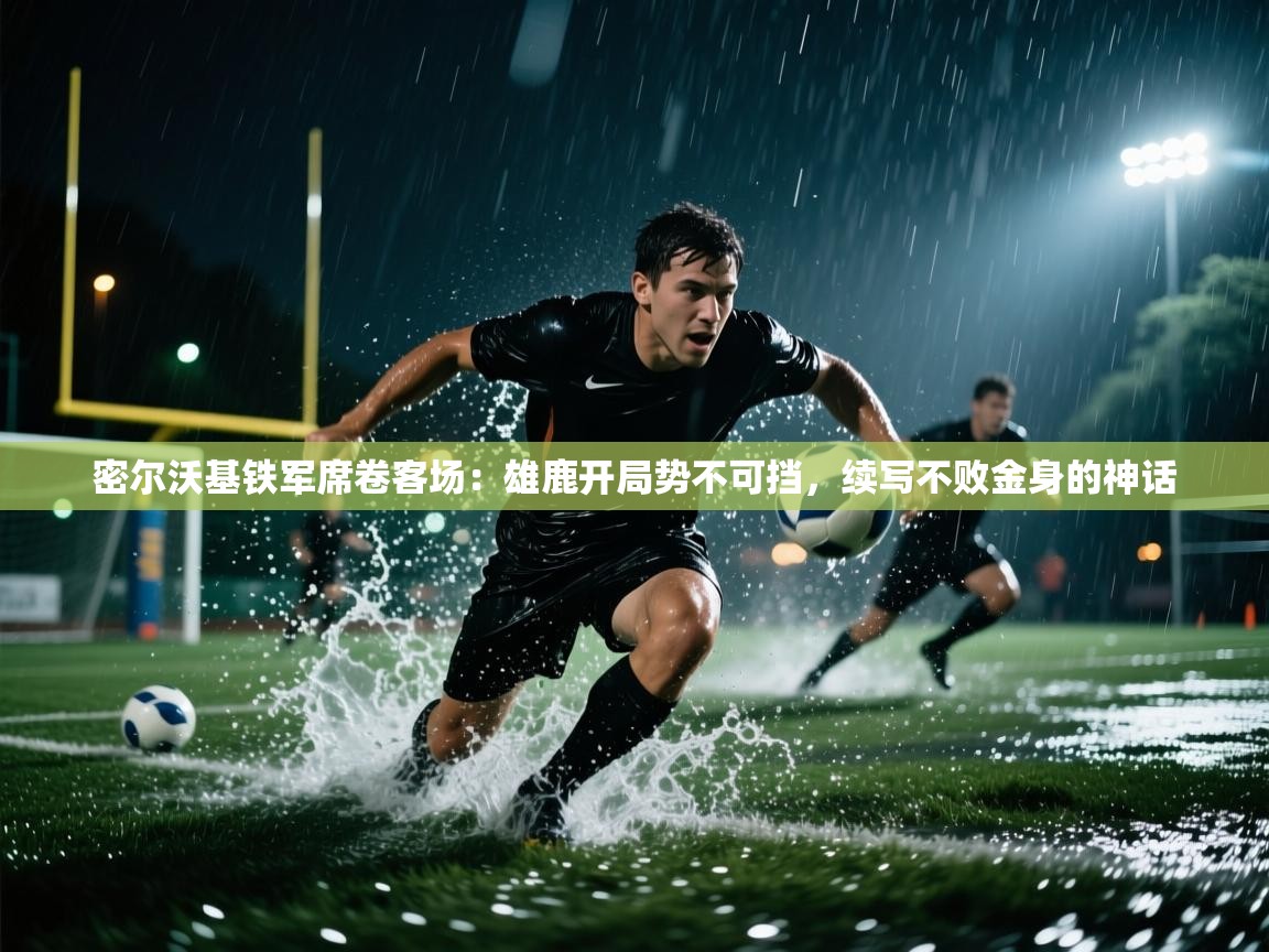 密尔沃基铁军席卷客场:雄鹿开局势不可挡,续写不败金身的神话