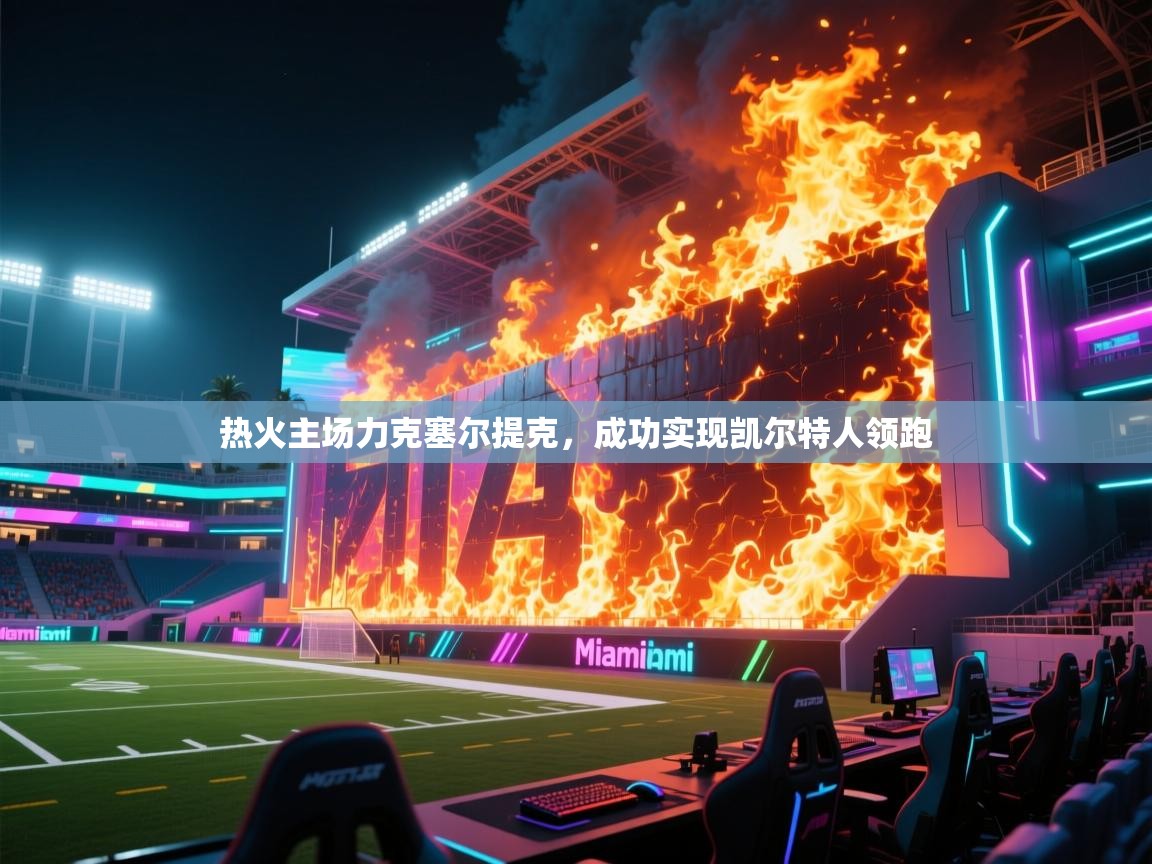 热火主场力克塞尔提克,成功实现凯尔特人领跑