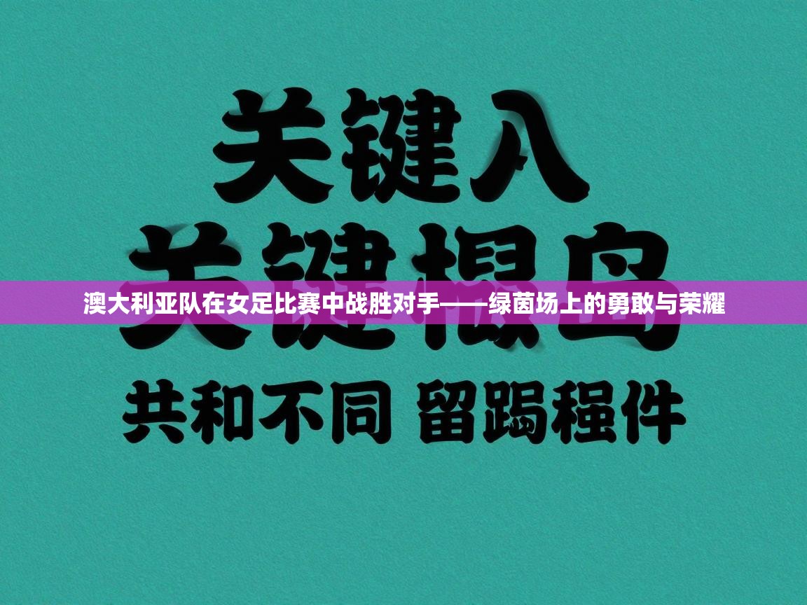 澳大利亚队在女足比赛中战胜对手——绿茵场上的勇敢与荣耀