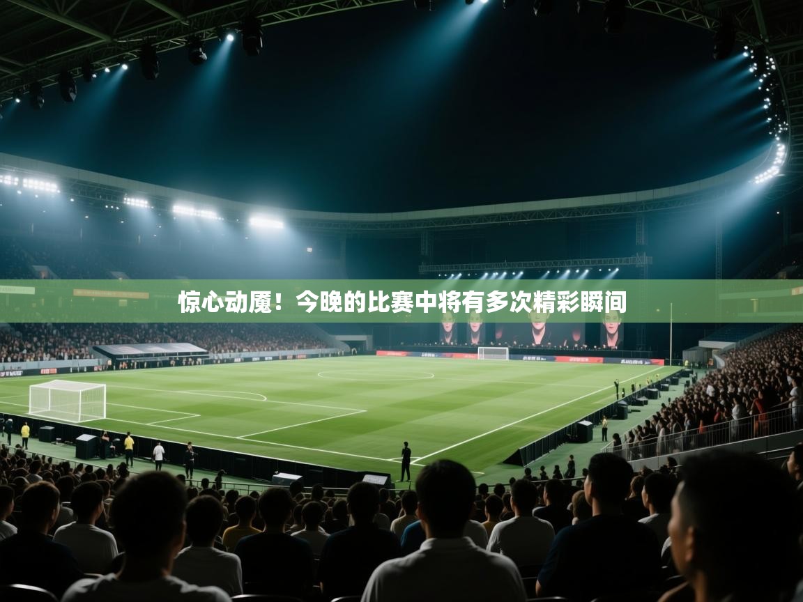 惊心动魇！今晚的比赛中将有多次精彩瞬间