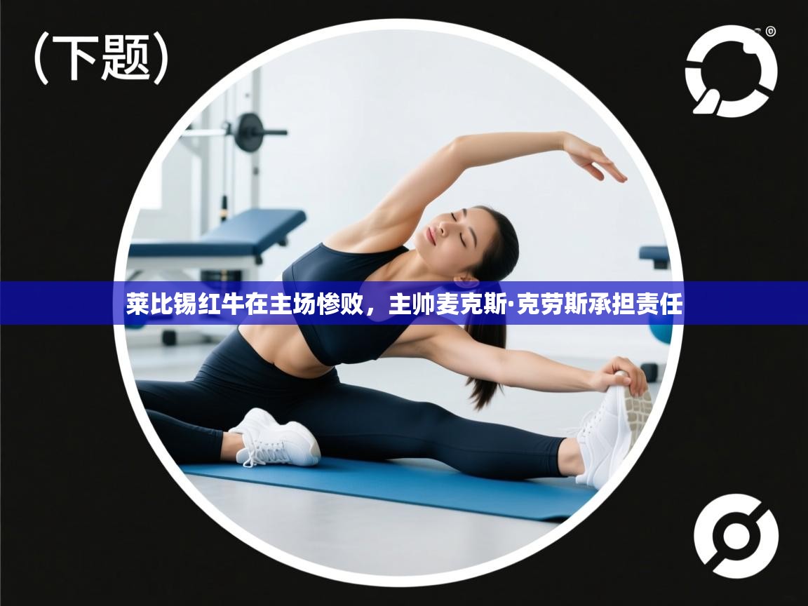 莱比锡红牛在主场惨败，主帅麦克斯·克劳斯承担责任