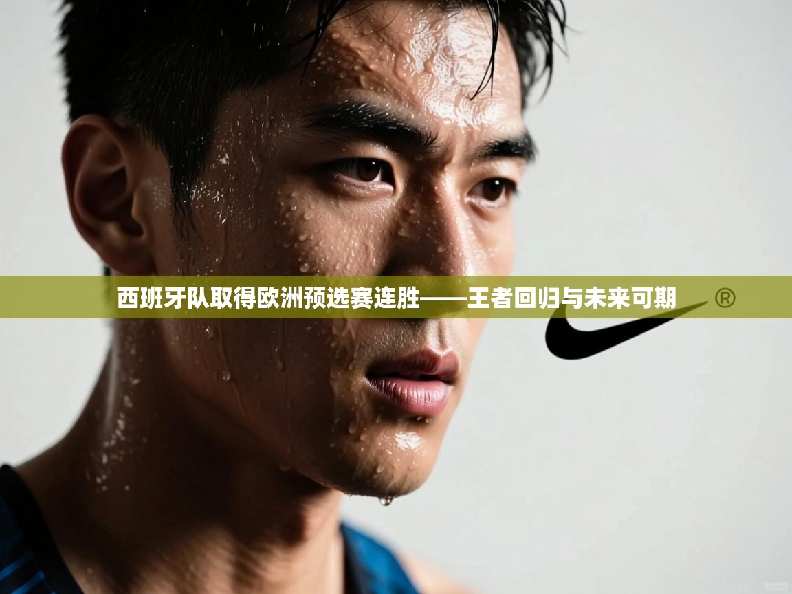 西班牙队取得欧洲预选赛连胜——王者回归与未来可期