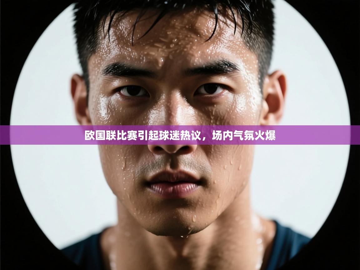 欧国联比赛引起球迷热议，场内气氛火爆