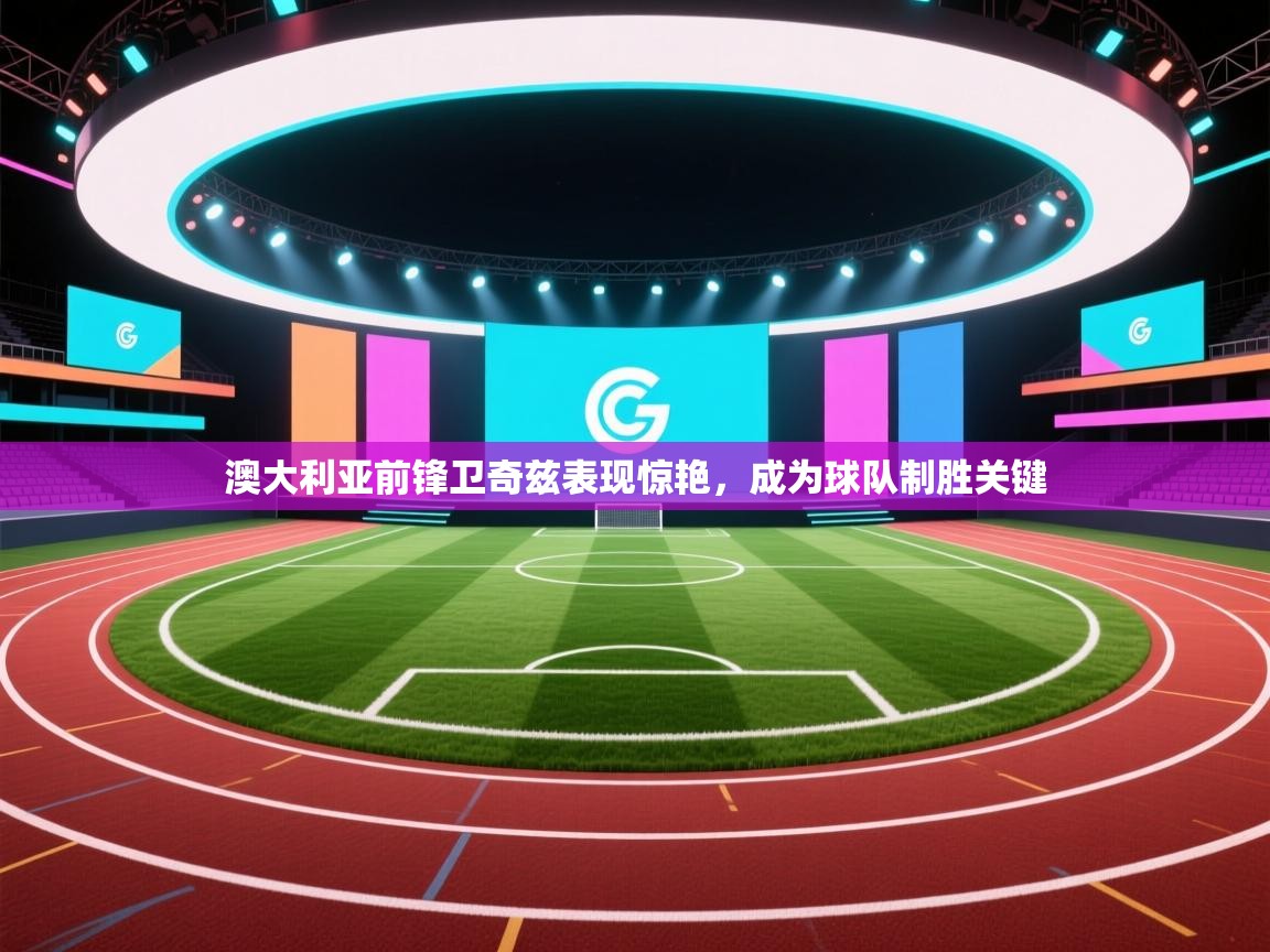 澳大利亚前锋卫奇兹表现惊艳,成为球队制胜关键 第2张