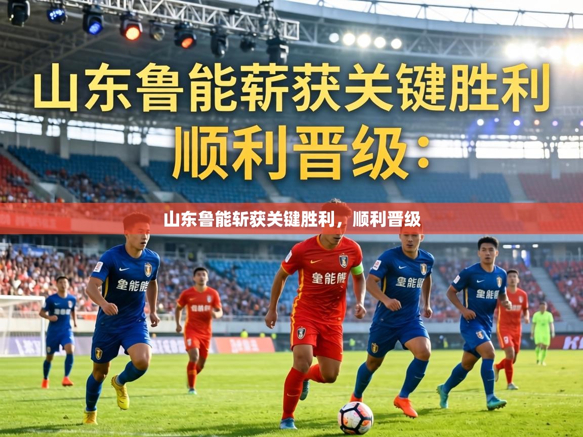 山东鲁能斩获关键胜利，顺利晋级