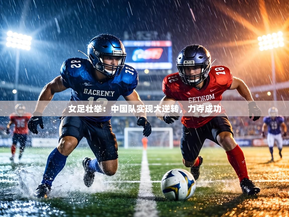 女足壮举:中国队实现大逆转,力夺成功 第1张