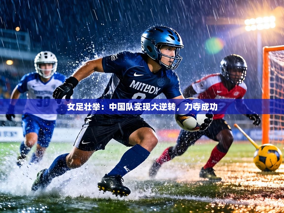 女足壮举:中国队实现大逆转,力夺成功 第2张